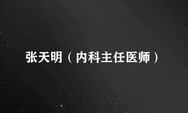 张天明（内科主任医师）