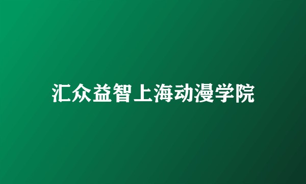 汇众益智上海动漫学院