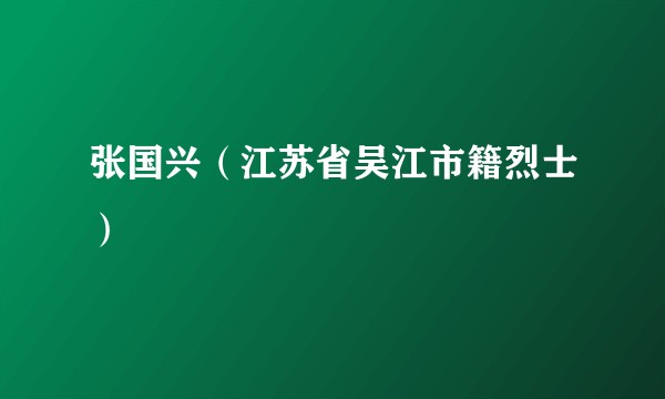张国兴(江苏省吴江市籍烈士)