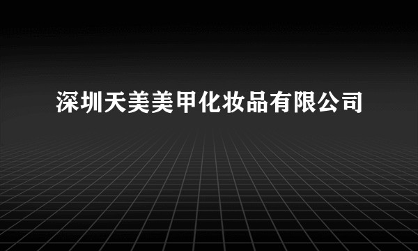 深圳天美美甲化妆品有限公司