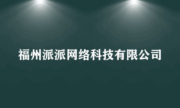 福州派派网络科技有限公司