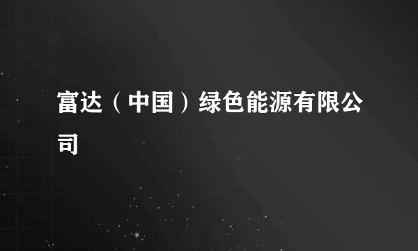 富达（中国）绿色能源有限公司