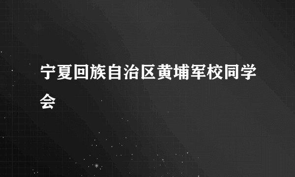 宁夏回族自治区黄埔军校同学会