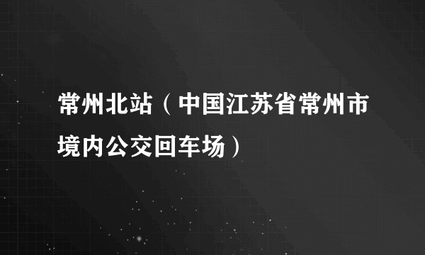 常州北站(中国江苏省常州市境内公交回车场)