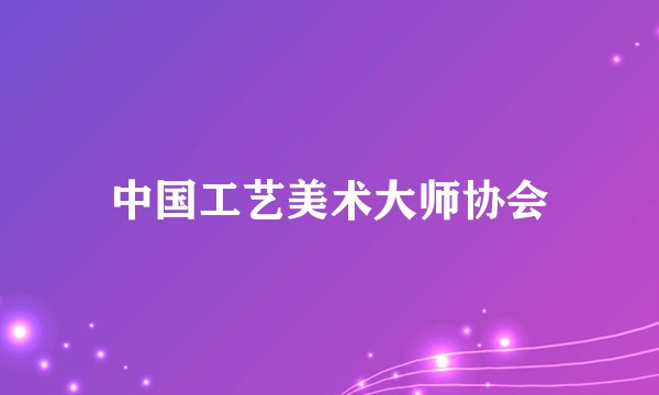 中国工艺美术大师协会