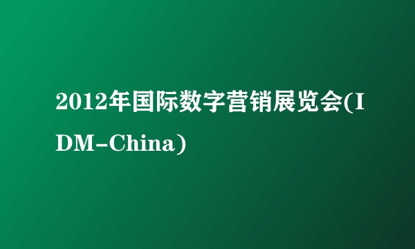 2012年国际数字营销展览会(IDM-China)