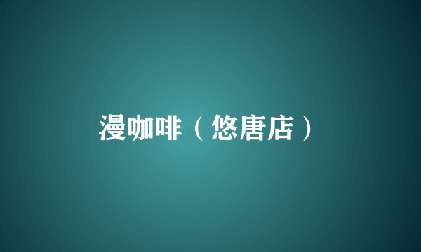 漫咖啡（悠唐店）