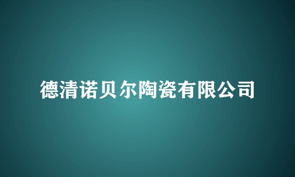 德清诺贝尔陶瓷有限公司