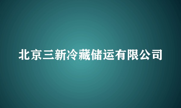 北京三新冷藏储运有限公司