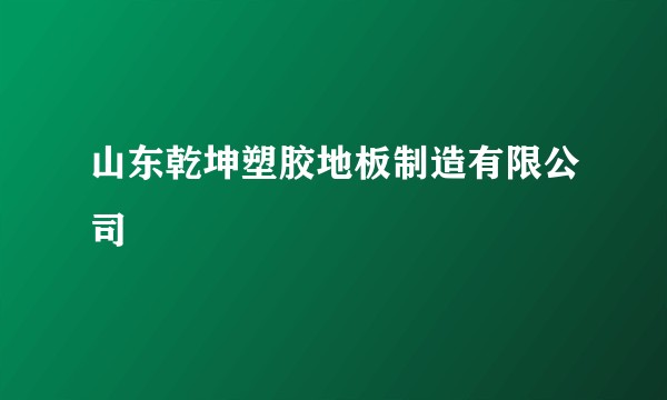 山东乾坤塑胶地板制造有限公司