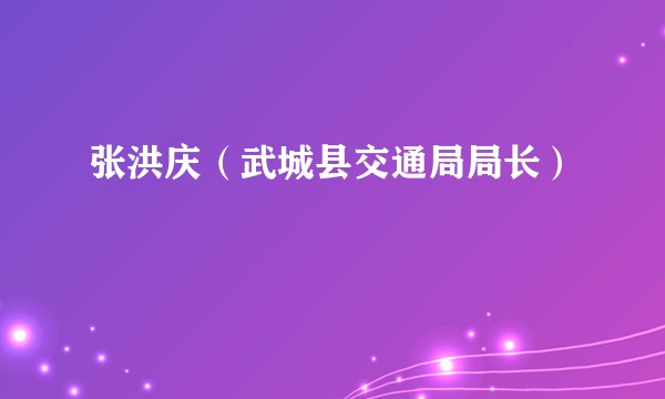 张洪庆（武城县交通局局长）