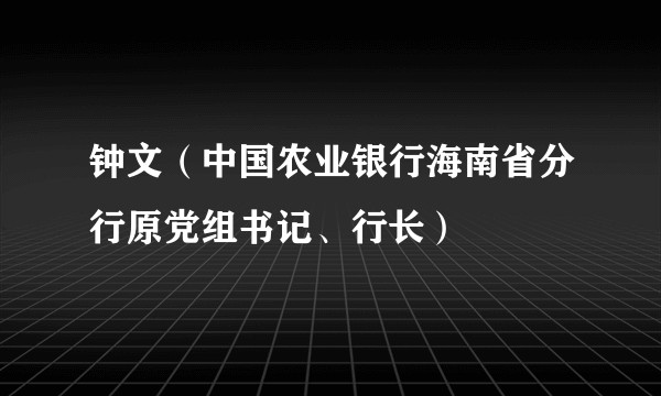 钟文（中国农业银行海南省分行原党组书记、行长）