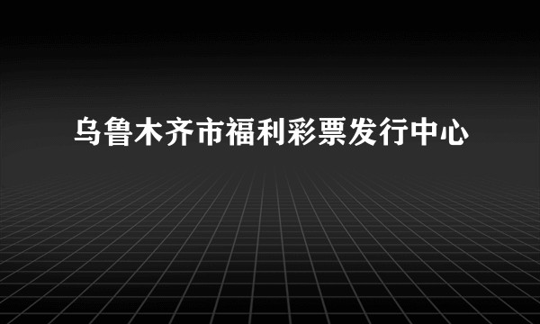 乌鲁木齐市福利彩票发行中心