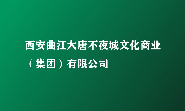 西安曲江大唐不夜城文化商业（集团）有限公司