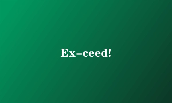 Ex-ceed!