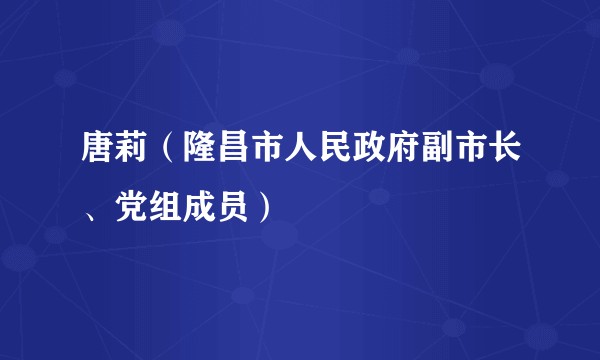 唐莉（隆昌市人民政府副市长、党组成员）