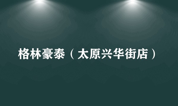 格林豪泰（太原兴华街店）