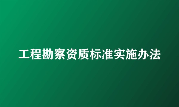 工程勘察资质标准实施办法