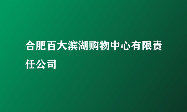 合肥百大滨湖购物中心有限责任公司