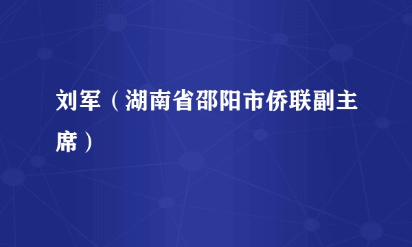 刘军（湖南省邵阳市侨联副主席）