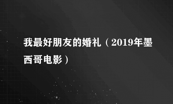 我最好朋友的婚礼（2019年墨西哥电影）