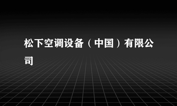 松下空调设备（中国）有限公司