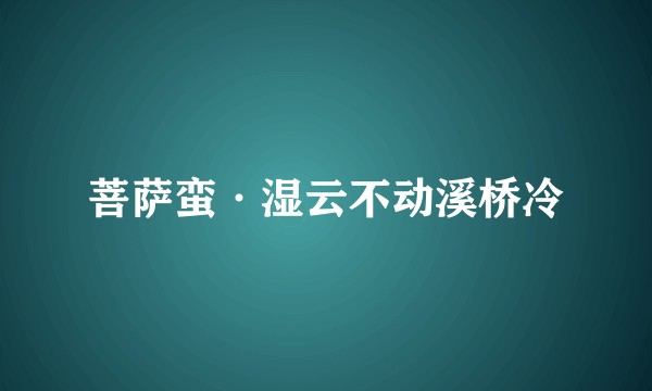 菩萨蛮·湿云不动溪桥冷