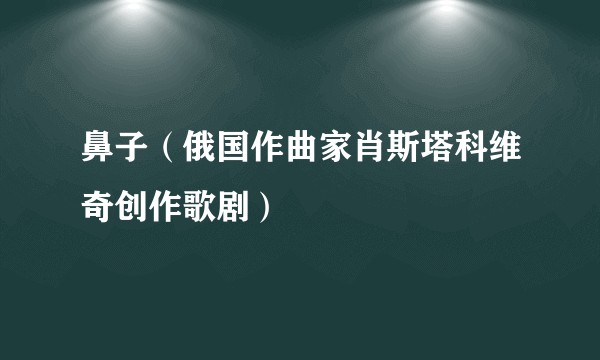 鼻子（俄国作曲家肖斯塔科维奇创作歌剧）
