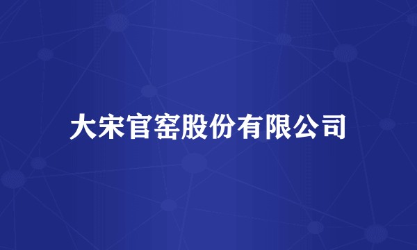 大宋官窑股份有限公司