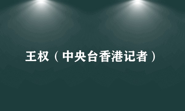 王权（中央台香港记者）