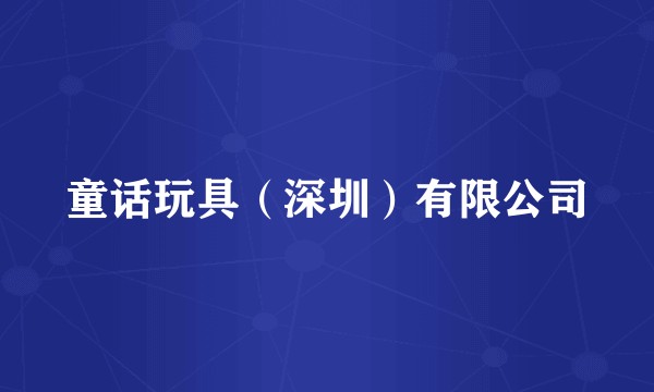 童话玩具（深圳）有限公司