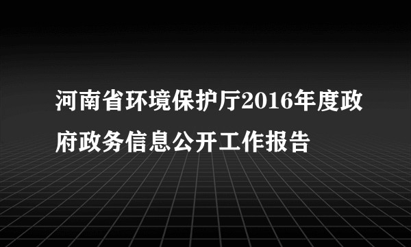 河南省环境保护厅2016年度政府政务信息公开工作报告