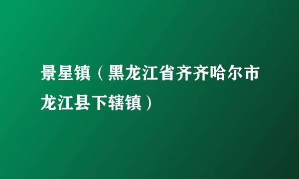 景星镇（黑龙江省齐齐哈尔市龙江县下辖镇）