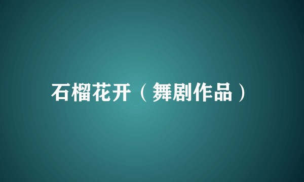 石榴花开（舞剧作品）
