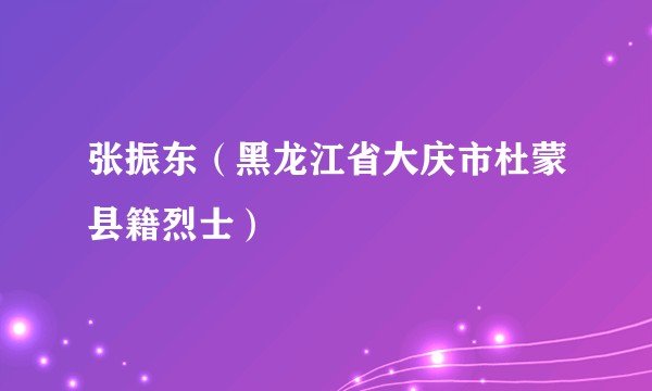 张振东（黑龙江省大庆市杜蒙县籍烈士）