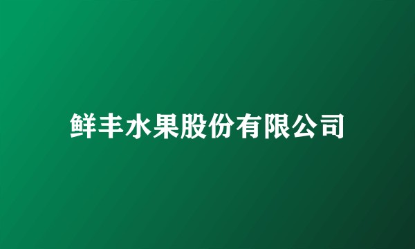 鲜丰水果股份有限公司