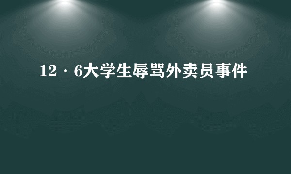 12·6大学生辱骂外卖员事件