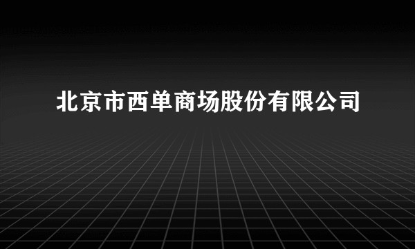 北京市西单商场股份有限公司