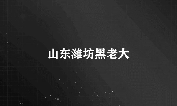 山东潍坊黑老大
