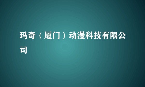 玛奇（厦门）动漫科技有限公司