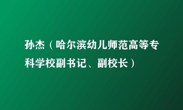孙杰（哈尔滨幼儿师范高等专科学校副书记、副校长）