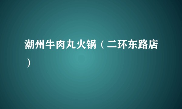 潮州牛肉丸火锅（二环东路店）