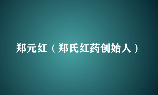郑元红(郑氏红药创始人)