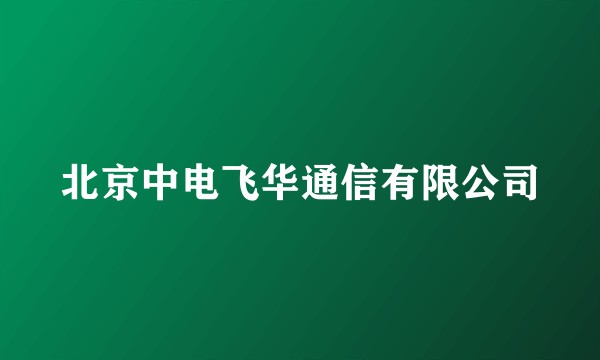 北京中电飞华通信有限公司
