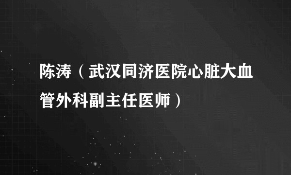 陈涛(武汉同济医院心脏大血管外科副主任医师)