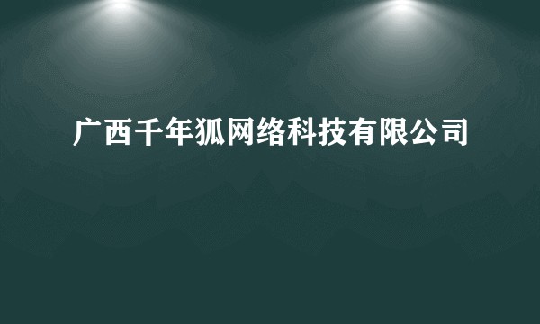 广西千年狐网络科技有限公司