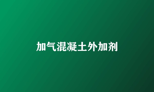 加气混凝土外加剂