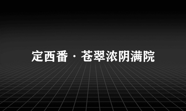 定西番·苍翠浓阴满院