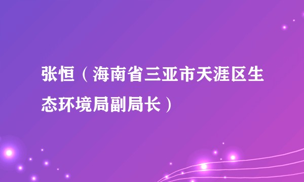 张恒(海南省三亚市天涯区生态环境局副局长)