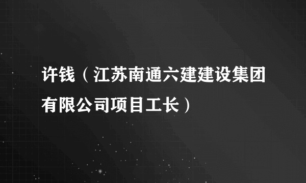 许钱（江苏南通六建建设集团有限公司项目工长）